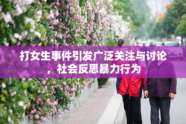 打女生事件引发广泛关注与讨论，社会反思暴力行为