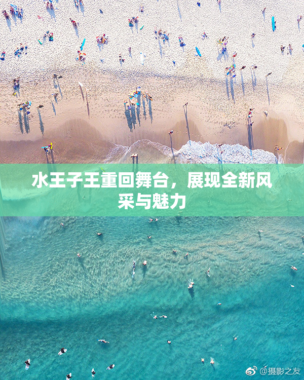 水王子王重回舞台，展现全新风采与魅力