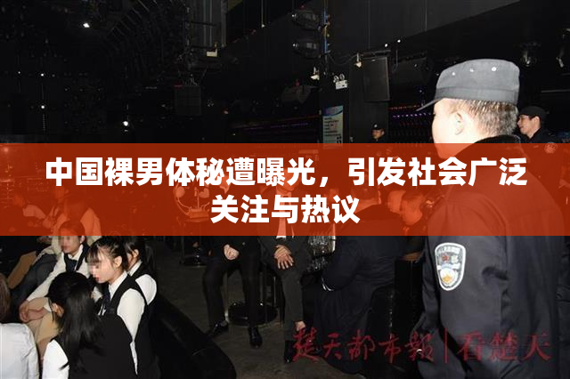 中国裸男体秘遭曝光，引发社会广泛关注与热议