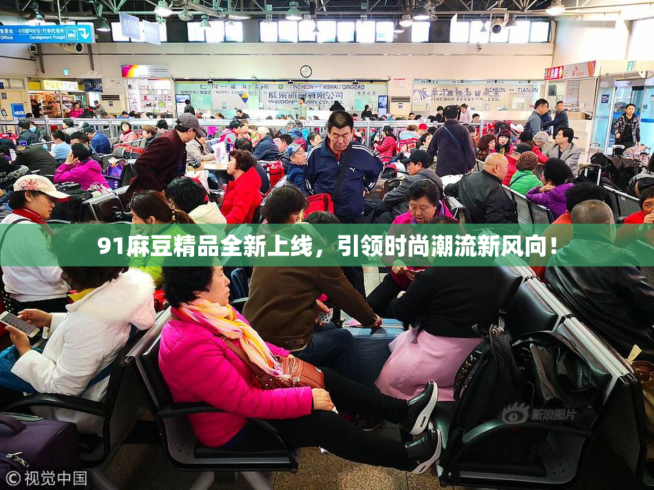 91麻豆精品全新上线，引领时尚潮流新风向！