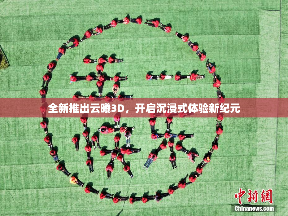 全新推出云曦3D，开启沉浸式体验新纪元