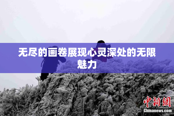 无尽的画卷展现心灵深处的无限魅力