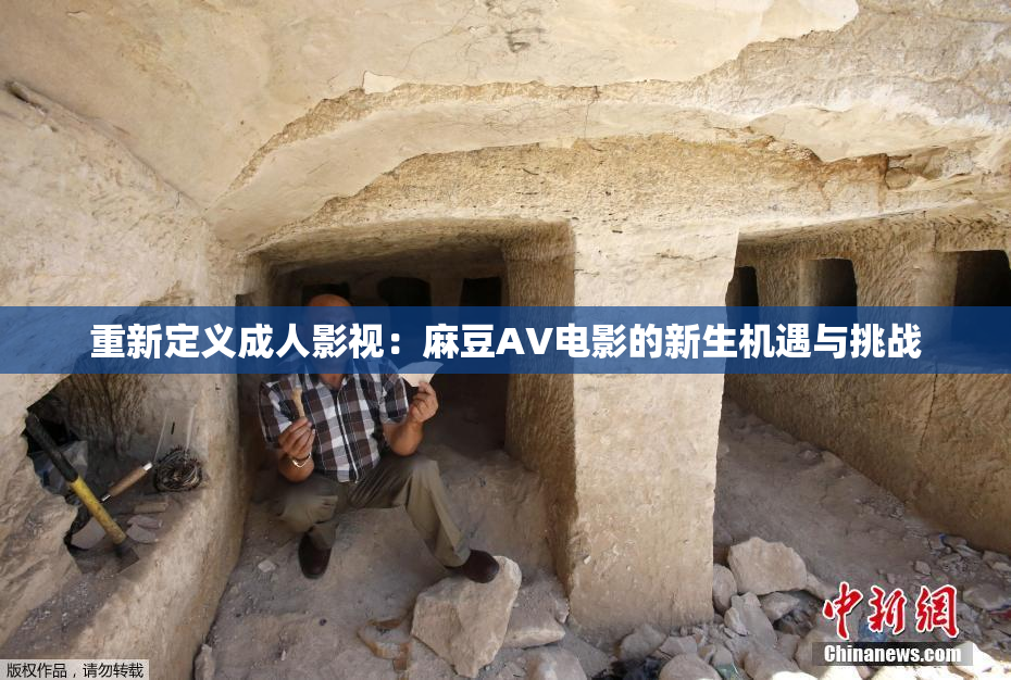 重新定义成人影视：麻豆AV电影的新生机遇与挑战