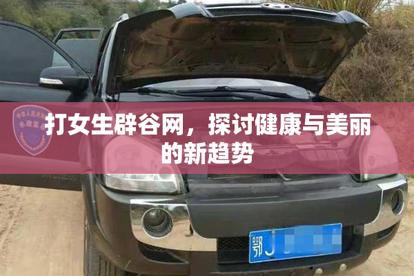 打女生辟谷网，探讨健康与美丽的新趋势