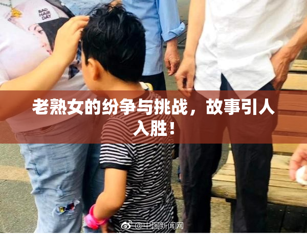 老熟女的纷争与挑战，故事引人入胜！