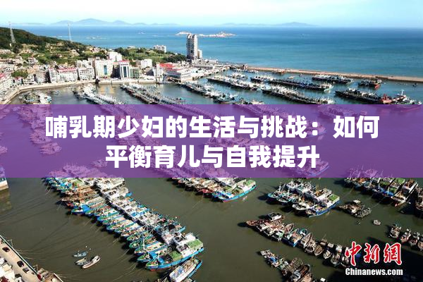 哺乳期少妇的生活与挑战：如何平衡育儿与自我提升