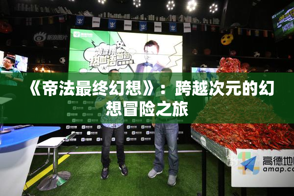 《帝法最终幻想》：跨越次元的幻想冒险之旅