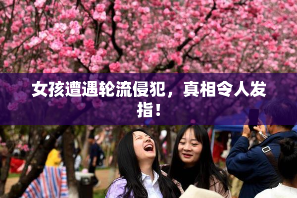 女孩遭遇轮流侵犯，真相令人发指！