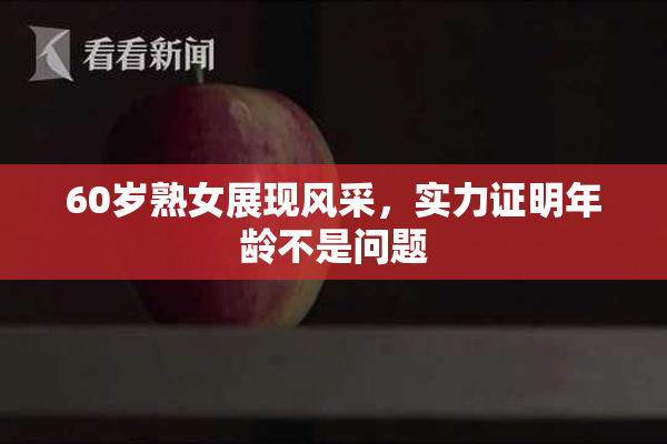 60岁熟女展现风采，实力证明年龄不是问题