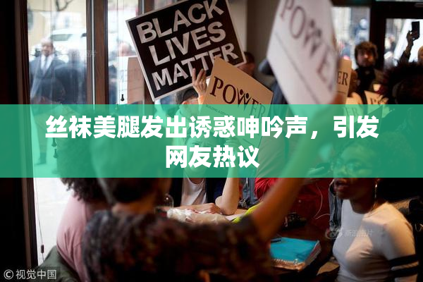 丝袜美腿发出诱惑呻吟声，引发网友热议