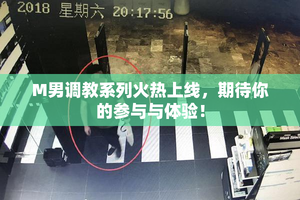 M男调教系列火热上线，期待你的参与与体验！