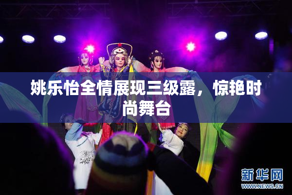 姚乐怡全情展现三级露，惊艳时尚舞台