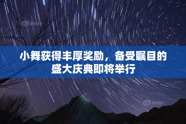 小舞获得丰厚奖励，备受瞩目的盛大庆典即将举行
