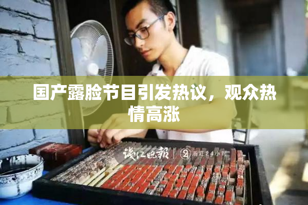 国产露脸节目引发热议，观众热情高涨