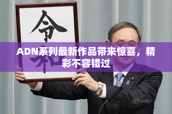ADN系列最新作品带来惊喜，精彩不容错过
