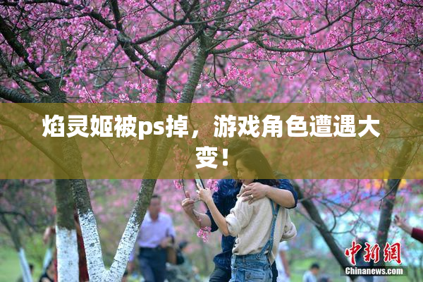焰灵姬被ps掉，游戏角色遭遇大变！