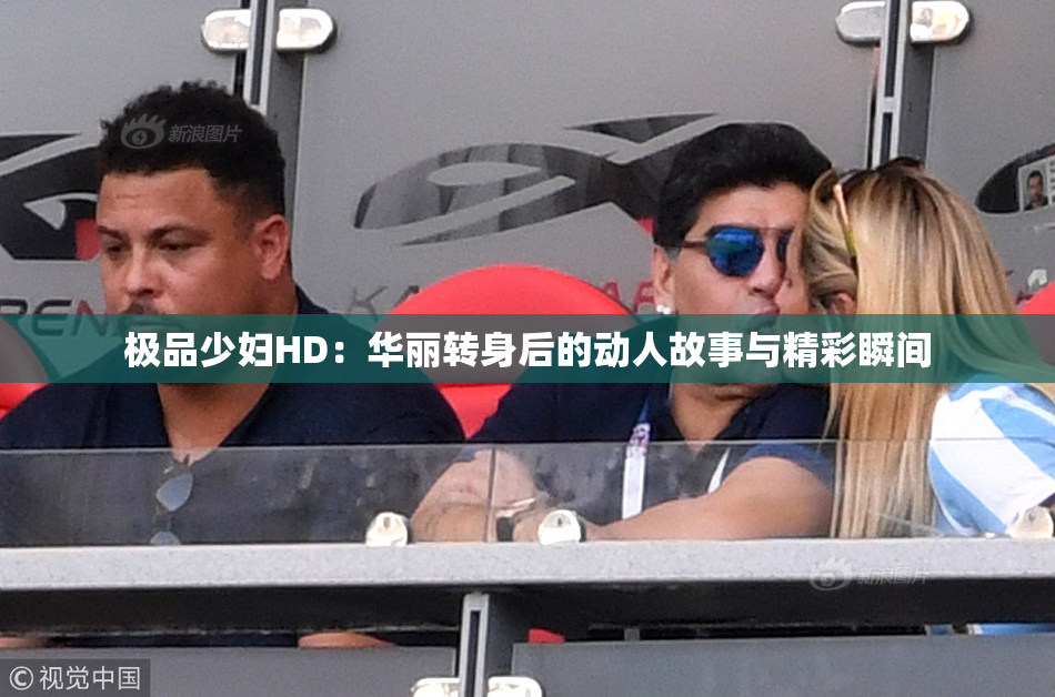 极品少妇HD：华丽转身后的动人故事与精彩瞬间