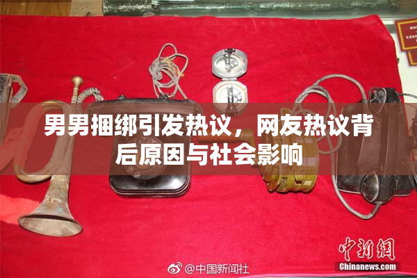 男男捆绑引发热议，网友热议背后原因与社会影响