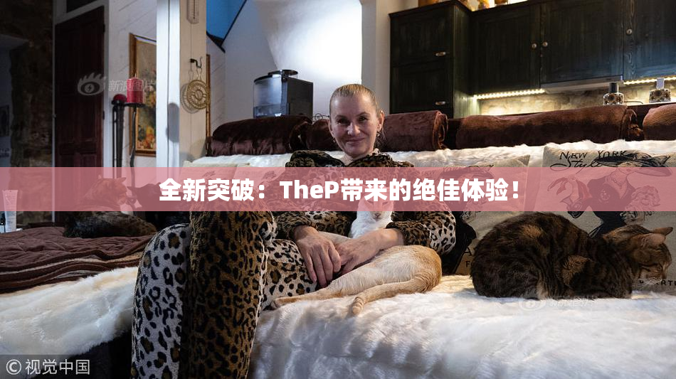 全新突破：TheP带来的绝佳体验！