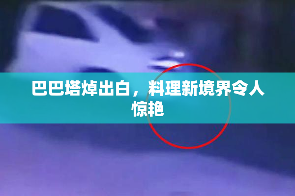 巴巴塔焯出白，料理新境界令人惊艳
