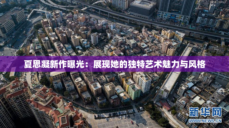 夏思凝新作曝光：展现她的独特艺术魅力与风格