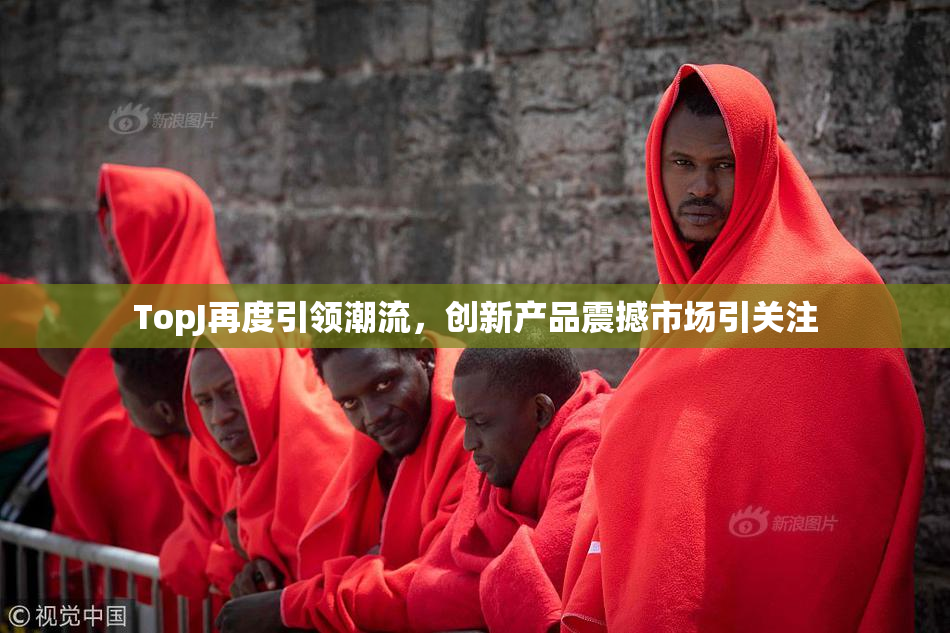 TopJ再度引领潮流，创新产品震撼市场引关注