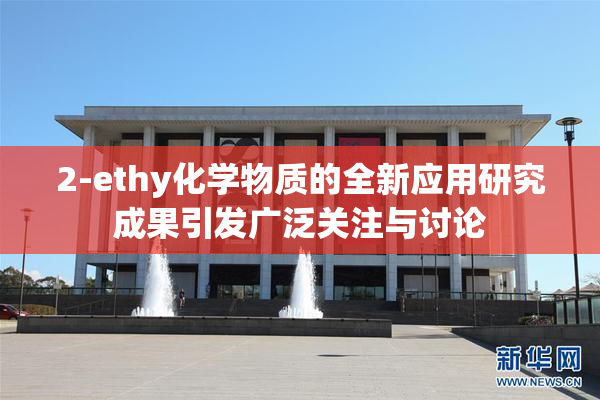 2-ethy化学物质的全新应用研究成果引发广泛关注与讨论