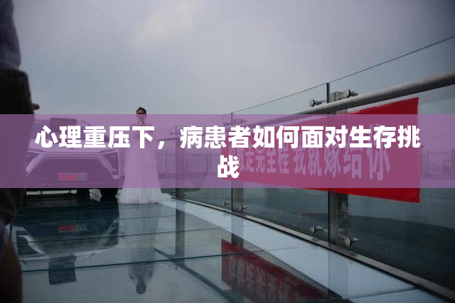 心理重压下，病患者如何面对生存挑战