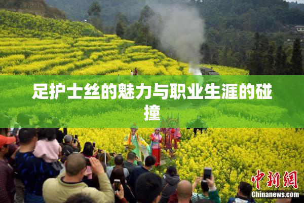 足护士丝的魅力与职业生涯的碰撞