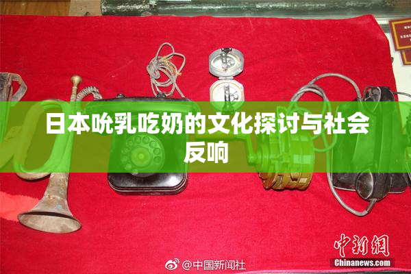 日本吮乳吃奶的文化探讨与社会反响