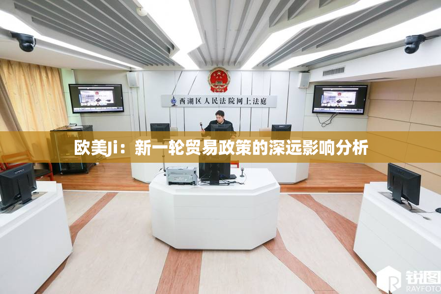 欧美Ji：新一轮贸易政策的深远影响分析