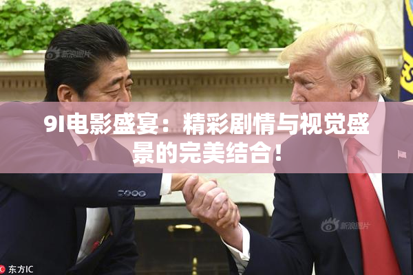 9I电影盛宴：精彩剧情与视觉盛景的完美结合！