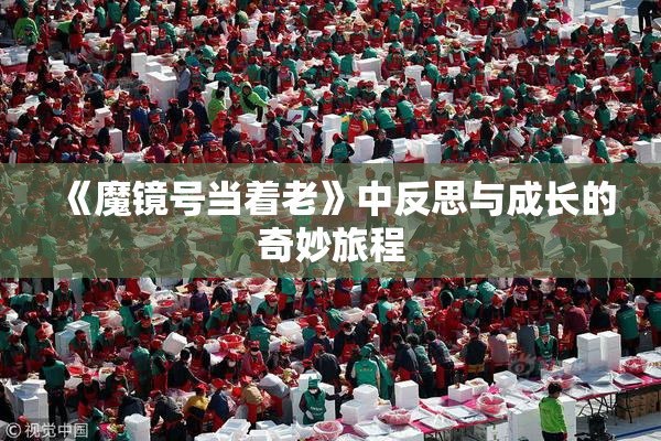 《魔镜号当着老》中反思与成长的奇妙旅程