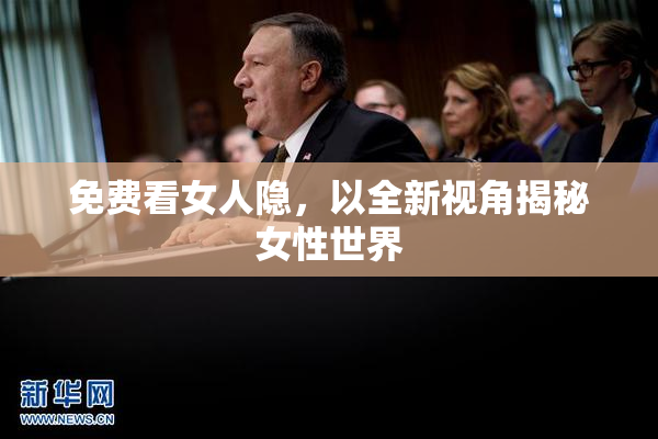 免费看女人隐，以全新视角揭秘女性世界