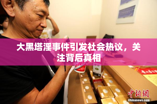 大黑塔淫事件引发社会热议，关注背后真相