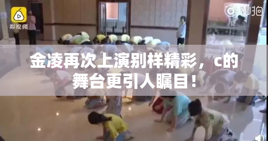金凌再次上演别样精彩，c的舞台更引人瞩目！