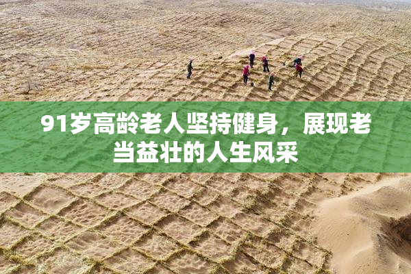 91岁高龄老人坚持健身，展现老当益壮的人生风采