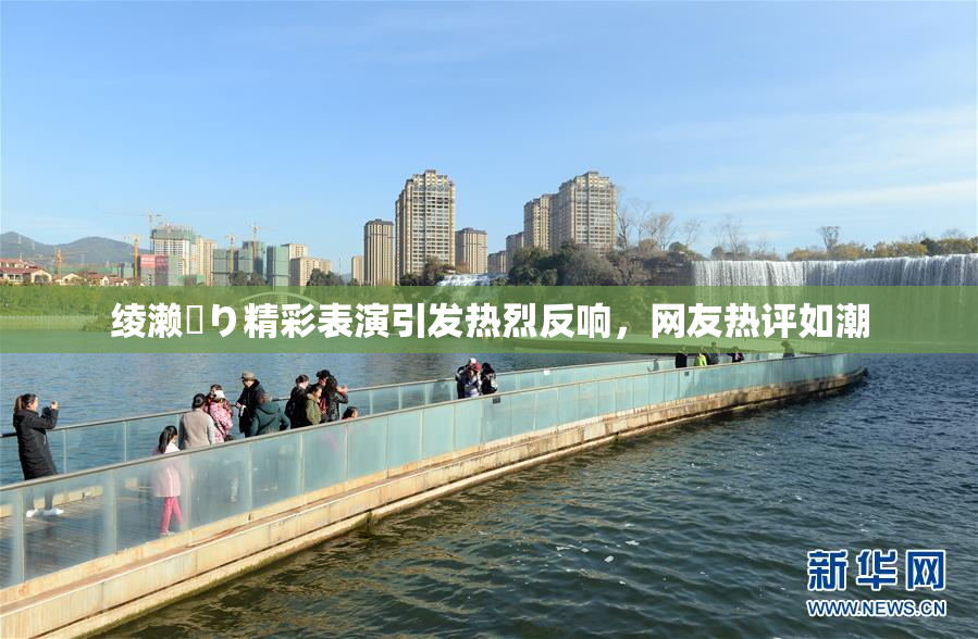 绫濑✿り精彩表演引发热烈反响，网友热评如潮