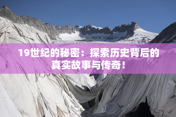 19世纪的秘密：探索历史背后的真实故事与传奇！