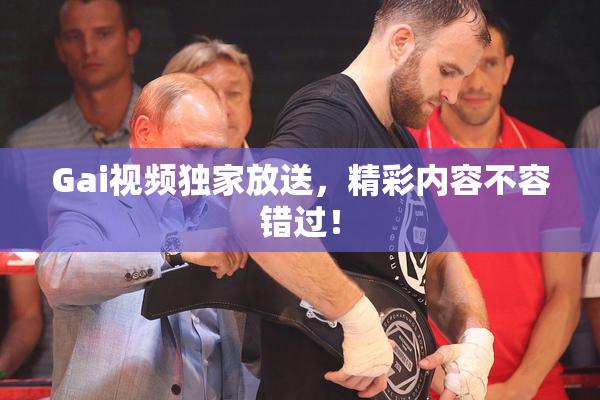 Gai视频独家放送，精彩内容不容错过！