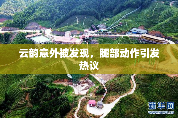 云韵意外被发现，腿部动作引发热议