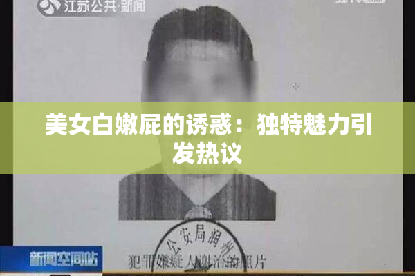 美女白嫩屁的诱惑：独特魅力引发热议