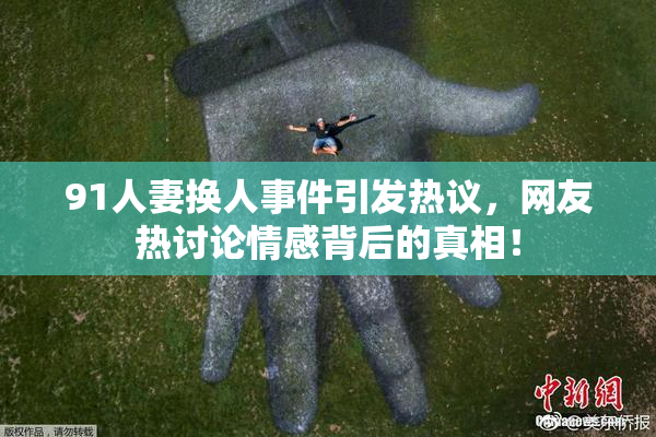 91人妻换人事件引发热议，网友热讨论情感背后的真相！