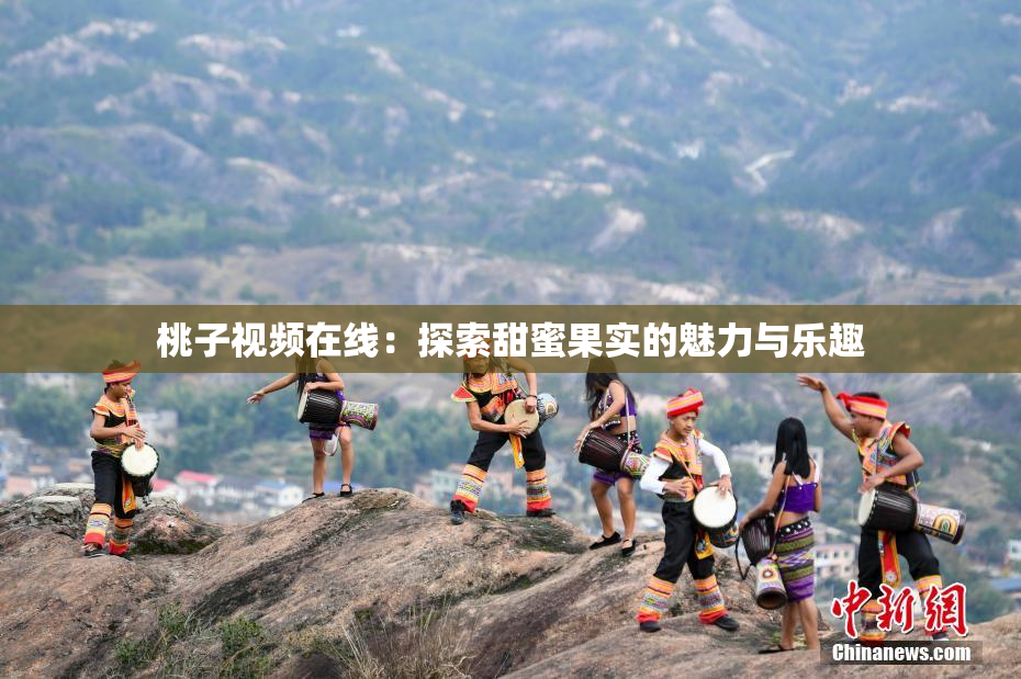 桃子视频在线：探索甜蜜果实的魅力与乐趣