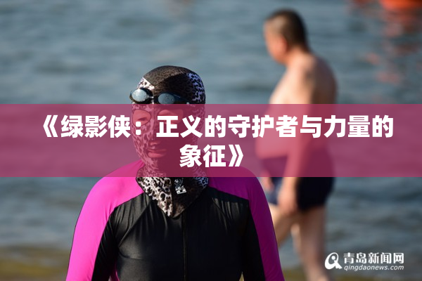 《绿影侠：正义的守护者与力量的象征》