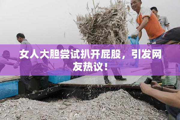 女人大胆尝试扒开屁股，引发网友热议！