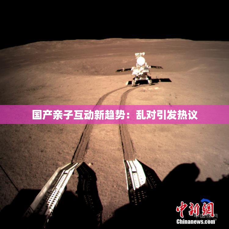 国产亲子互动新趋势：乱对引发热议