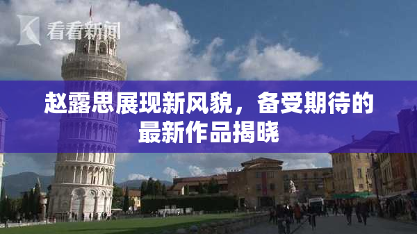 赵露思展现新风貌，备受期待的最新作品揭晓