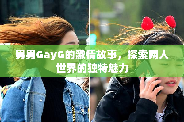 男男GayG的激情故事，探索两人世界的独特魅力