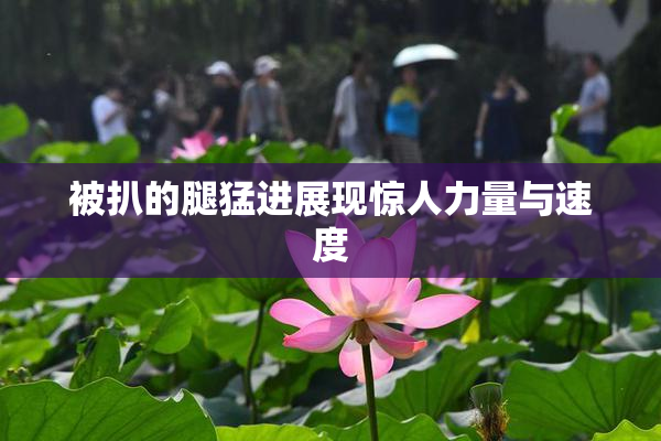 被扒的腿猛进展现惊人力量与速度